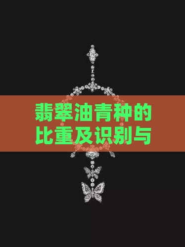 翡翠油青种的比重及识别与价值分析