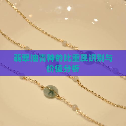 翡翠油青种的比重及识别与价值分析
