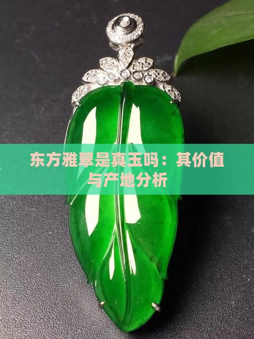 东方雅翠是真玉吗：其价值与产地分析
