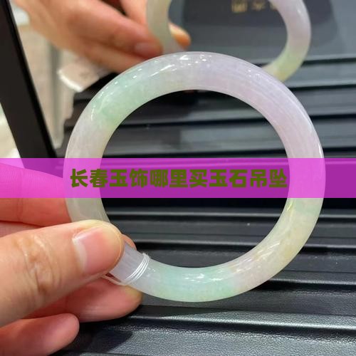 长春玉饰哪里买玉石吊坠