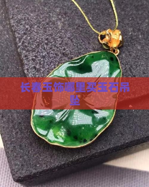 长春玉饰哪里买玉石吊坠
