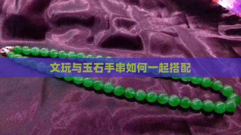 文玩与玉石手串如何一起搭配