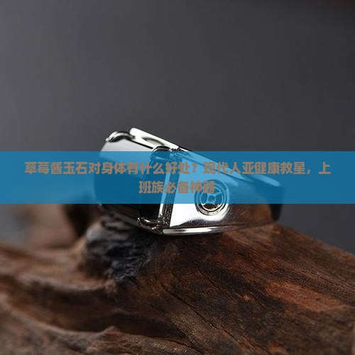 草莓酱玉石对身体有什么好处