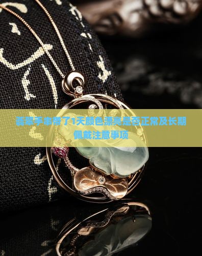 翡翠手串带了1天颜色漂亮正常吗