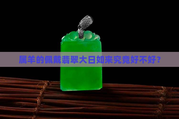 91年属羊佩带翡翠大日如来好吗
