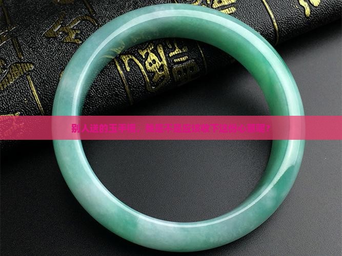 可以收别人送的玉手镯吗