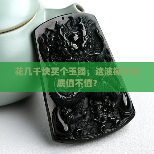 几千块钱的玉镯值得买吗