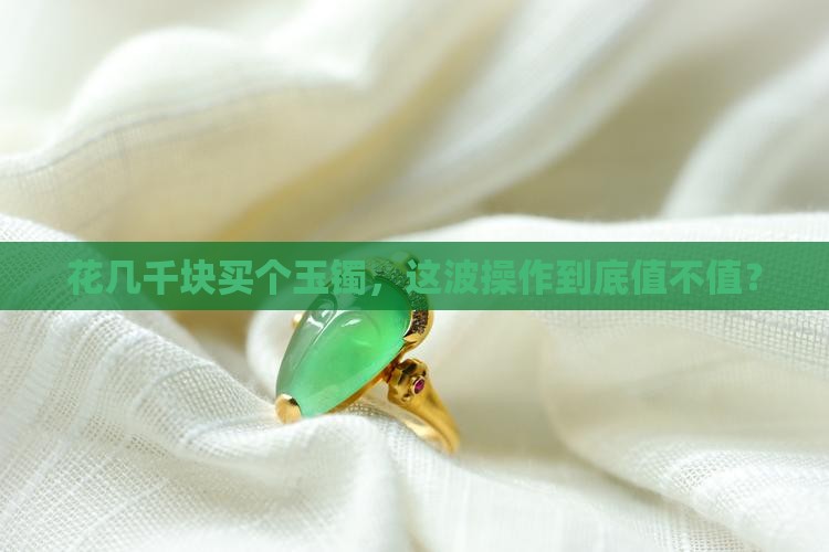 几千块钱的玉镯值得买吗