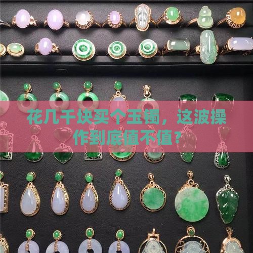 几千块钱的玉镯值得买吗