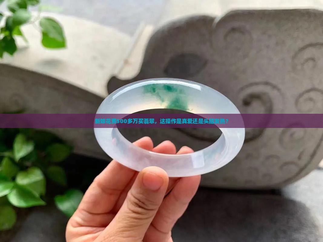 新娘买500多万翡翠是真的吗