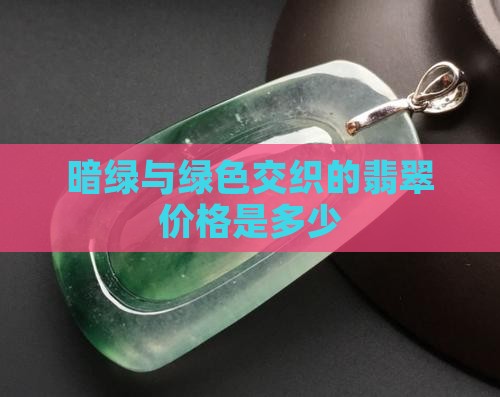 暗绿的翡翠值多钱
