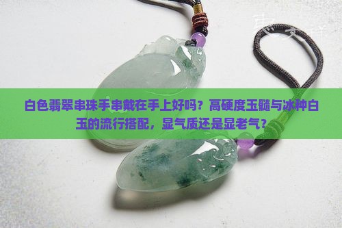 白色翡翠串珠手串戴在手上好吗
