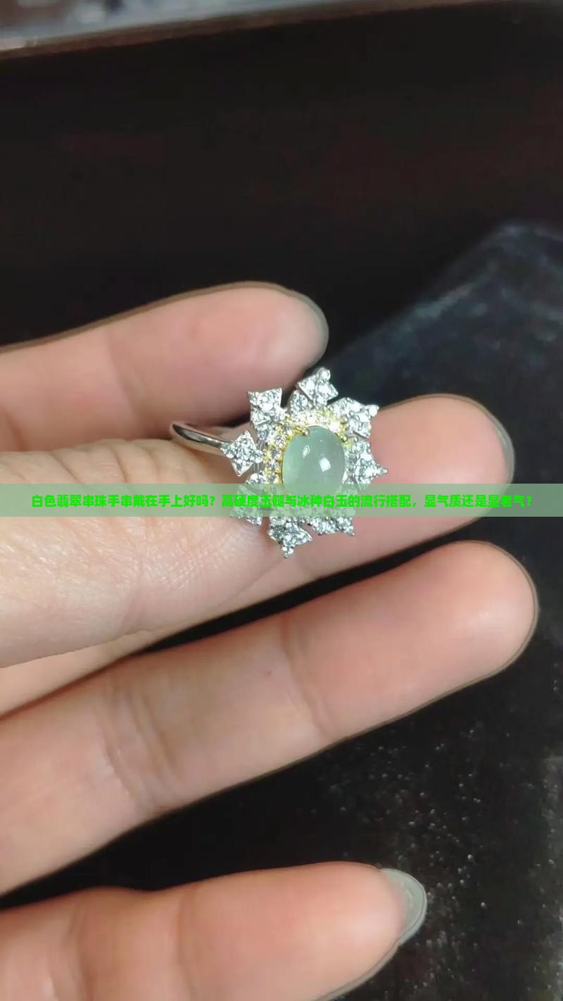 白色翡翠串珠手串戴在手上好吗