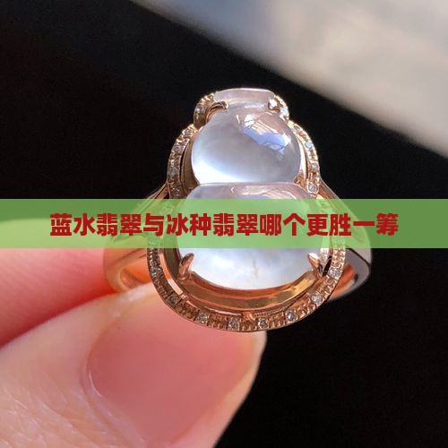 冰润蓝水和冰种冰透水哪个好
