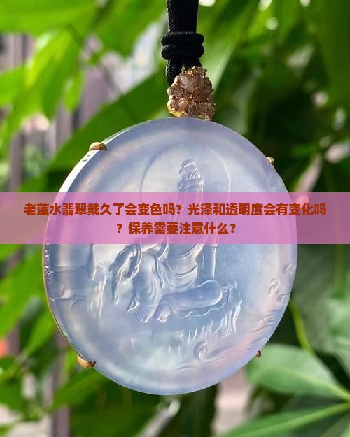 老蓝水翡翠戴久了会有什么变化