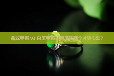 翡翠手镯好还是白玉手镯好呢 翡翠手镯好还是白玉手镯好呢