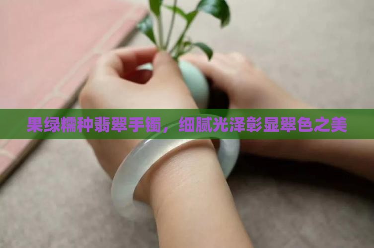 果绿色糯种翡翠手镯