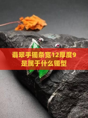 翡翠手镯条宽12厚度9是属于什么镯型