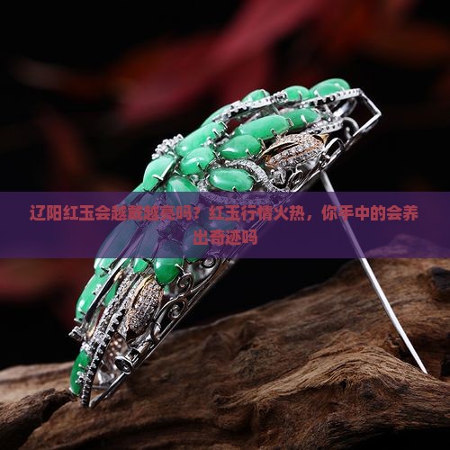 辽阳红玉会越戴越亮吗