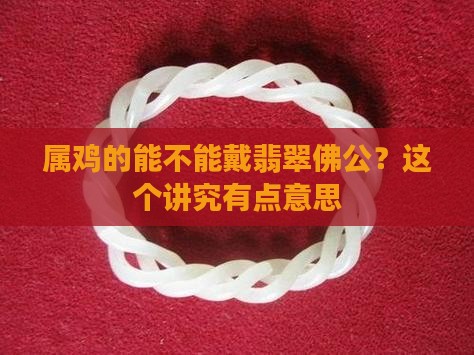 属鸡的适合戴翡翠佛公吗