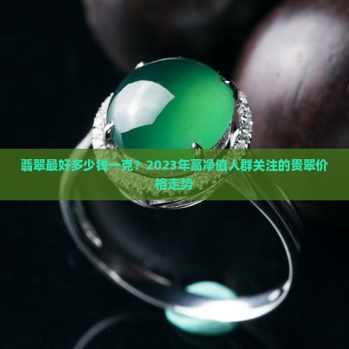 翡翠最好多少钱一克