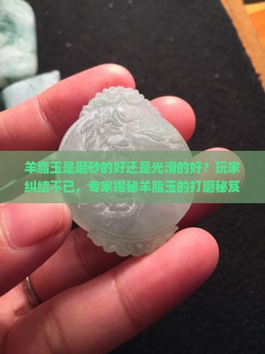 羊脂玉是磨砂的好还是光滑的好 羊脂玉是磨砂的好还是光滑的好