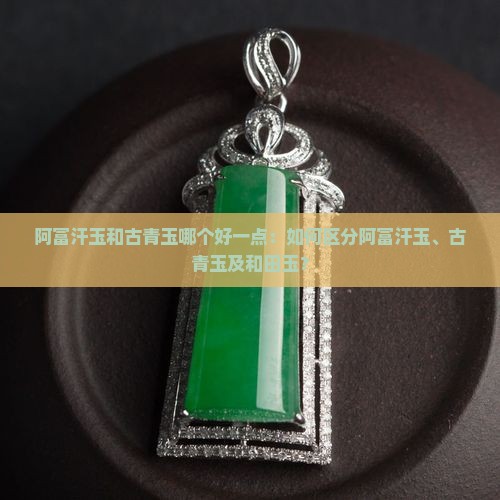 阿富汗玉和古青玉哪个好一点