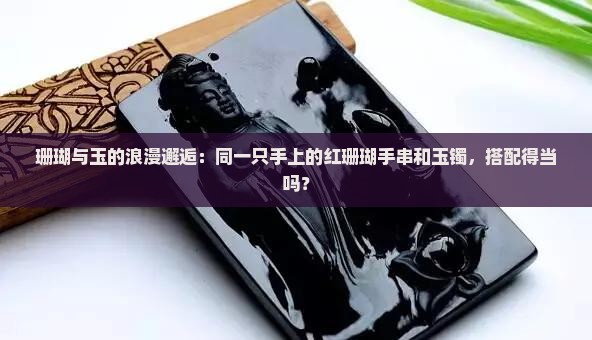 红珊瑚手串可以和玉镯戴在一只手上吗