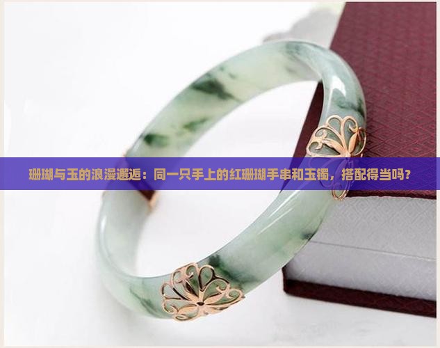 红珊瑚手串可以和玉镯戴在一只手上吗