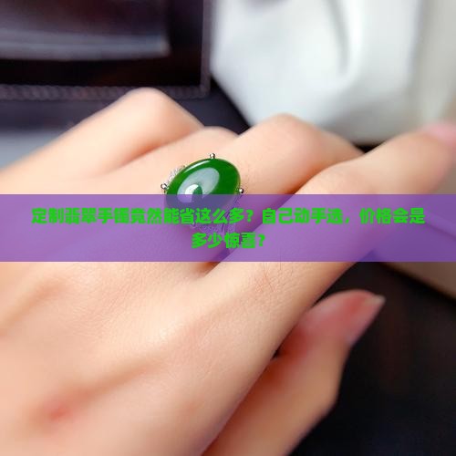 翡翠手镯定制比成品便宜吗多少钱