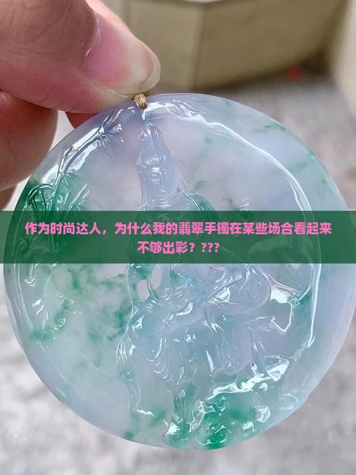 翡翠手镯有时好看有时不好看