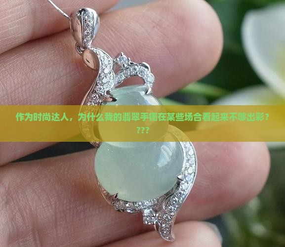 翡翠手镯有时好看有时不好看