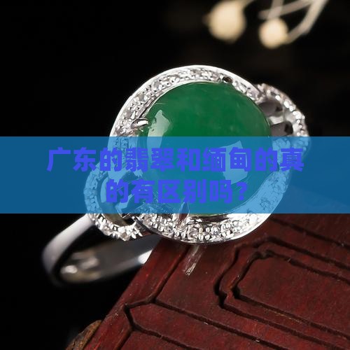 广东翡翠和缅甸一样吗