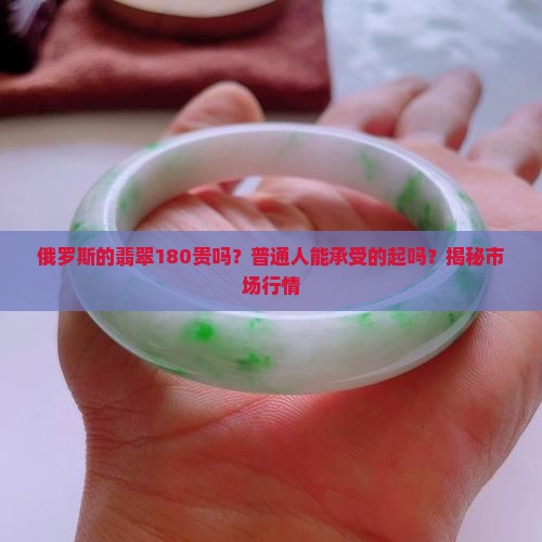 俄罗斯的翡翠180贵吗 俄罗斯的翡翠180贵吗
