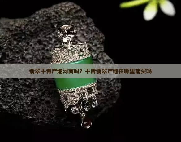 翡翠干青产地河南吗