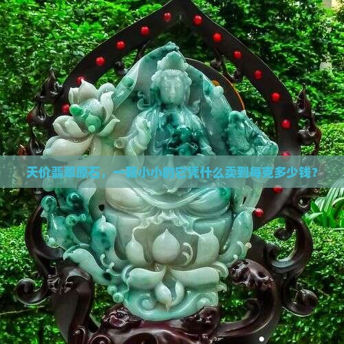 翡翠原石最贵的多少钱一克