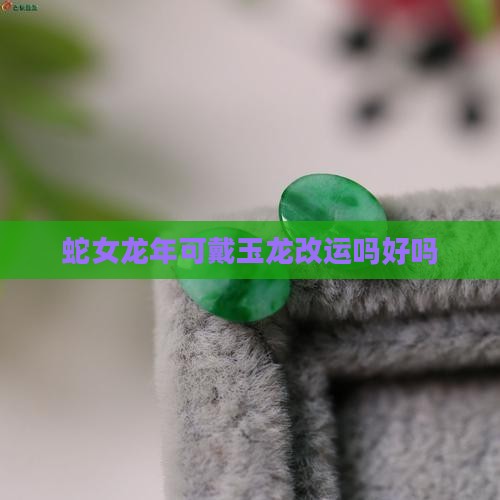 蛇女龙年可戴玉龙改运吗