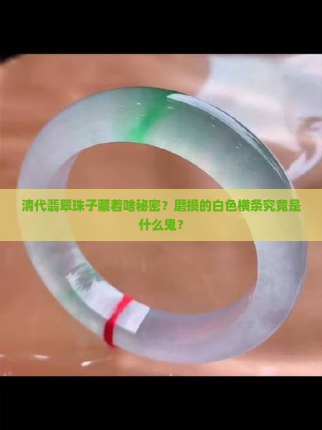 清代老翡翠珠子上为什么有摩擦的白色横条