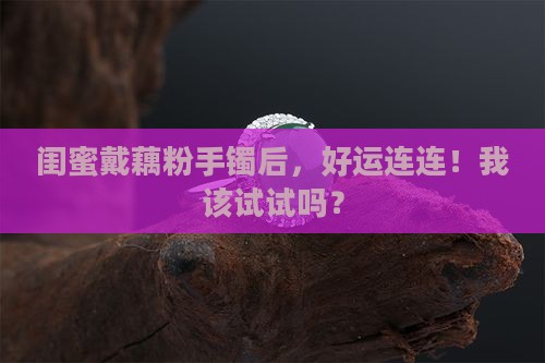自从戴了藕粉手镯就感觉运气好了