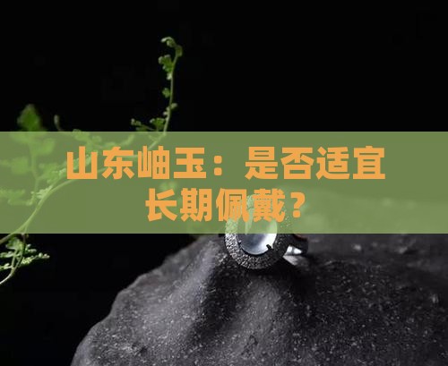 山东岫玉可以长期佩戴吗