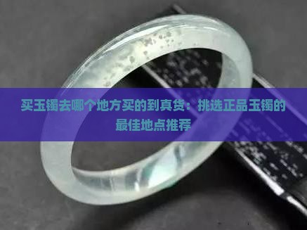 买玉镯去哪个地方买的到真货