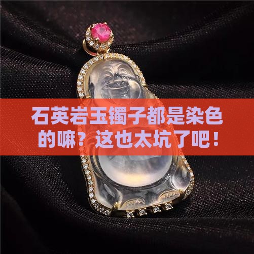 石英岩玉镯子都是染色的吗