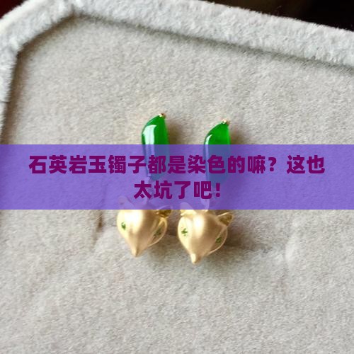 石英岩玉镯子都是染色的吗