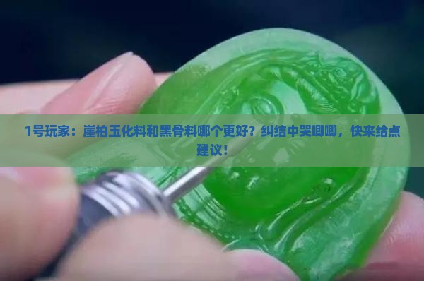 崖柏玉化料和黑骨料哪个好