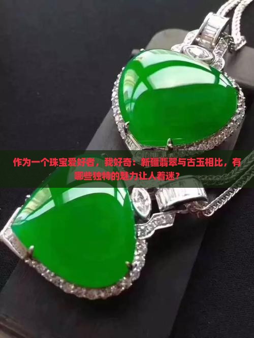 古玉新疆翡翠有什么特点