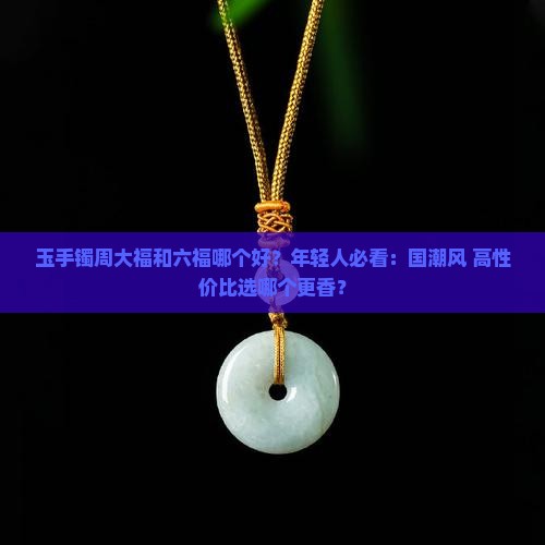 玉手镯周大福和六福哪个好