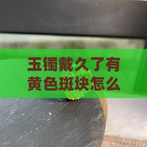 玉镯戴久了有黄色斑块