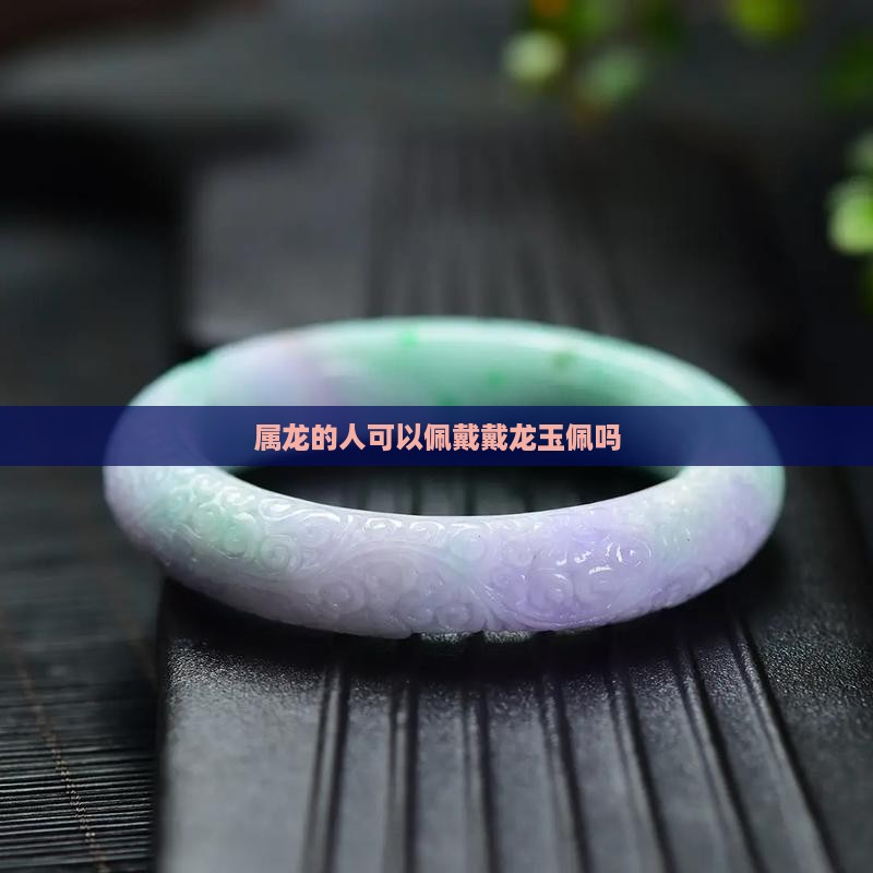 属龙的脖子可以带龙玉佩吗
