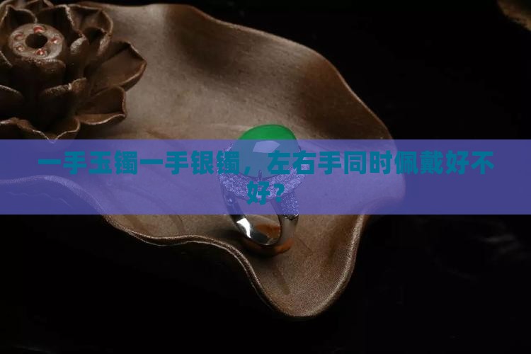 一手玉镯一手银镯好不好 一手玉镯一手银镯好不好