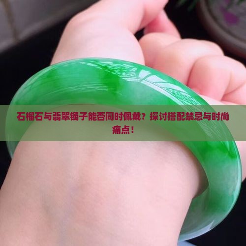 石榴石可以和翡翠镯子带一起吗 石榴石可以和翡翠镯子带一起吗